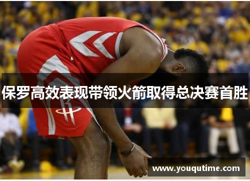 保罗高效表现带领火箭取得总决赛首胜