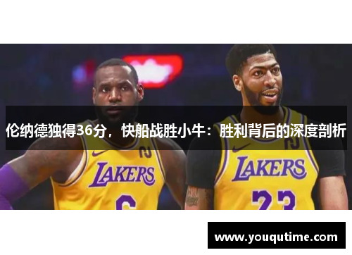 伦纳德独得36分，快船战胜小牛：胜利背后的深度剖析
