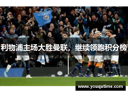 利物浦主场大胜曼联，继续领跑积分榜