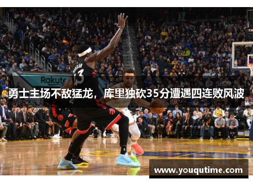 勇士主场不敌猛龙，库里独砍35分遭遇四连败风波