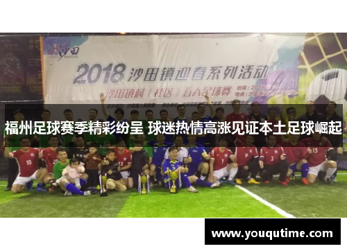福州足球赛季精彩纷呈 球迷热情高涨见证本土足球崛起