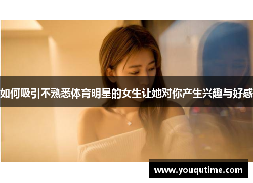 如何吸引不熟悉体育明星的女生让她对你产生兴趣与好感