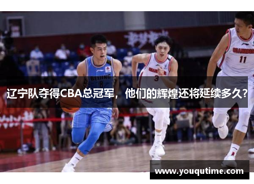 辽宁队夺得CBA总冠军，他们的辉煌还将延续多久？