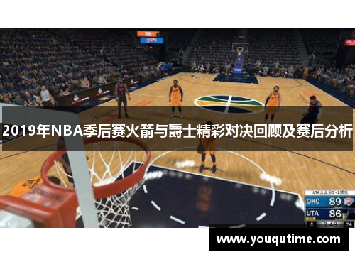 2019年NBA季后赛火箭与爵士精彩对决回顾及赛后分析