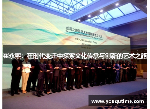 崔永熙：在时代变迁中探索文化传承与创新的艺术之路