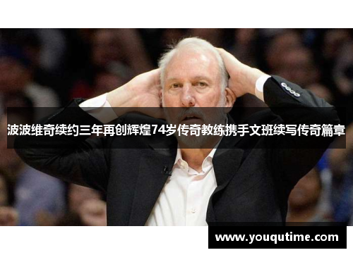 波波维奇续约三年再创辉煌74岁传奇教练携手文班续写传奇篇章