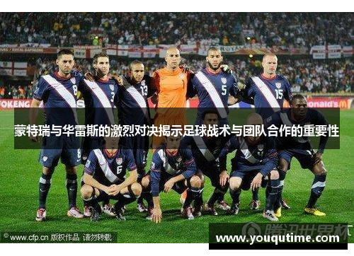 蒙特瑞与华雷斯的激烈对决揭示足球战术与团队合作的重要性