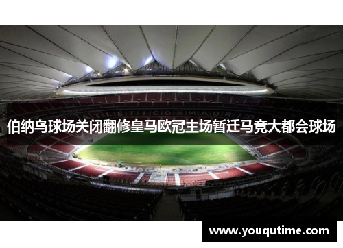 伯纳乌球场关闭翻修皇马欧冠主场暂迁马竞大都会球场