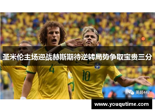 圣米伦主场迎战赫斯期待逆转局势争取宝贵三分