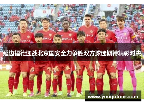 延边福德迎战北京国安全力争胜双方球迷期待精彩对决