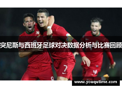 突尼斯与西班牙足球对决数据分析与比赛回顾