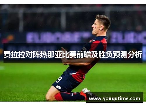 费拉拉对阵热那亚比赛前瞻及胜负预测分析
