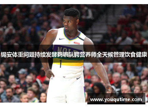 锡安体重问题持续发酵鹈鹕队聘营养师全天候管理饮食健康
