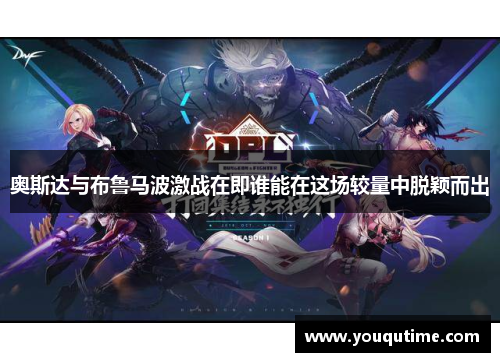 奥斯达与布鲁马波激战在即谁能在这场较量中脱颖而出